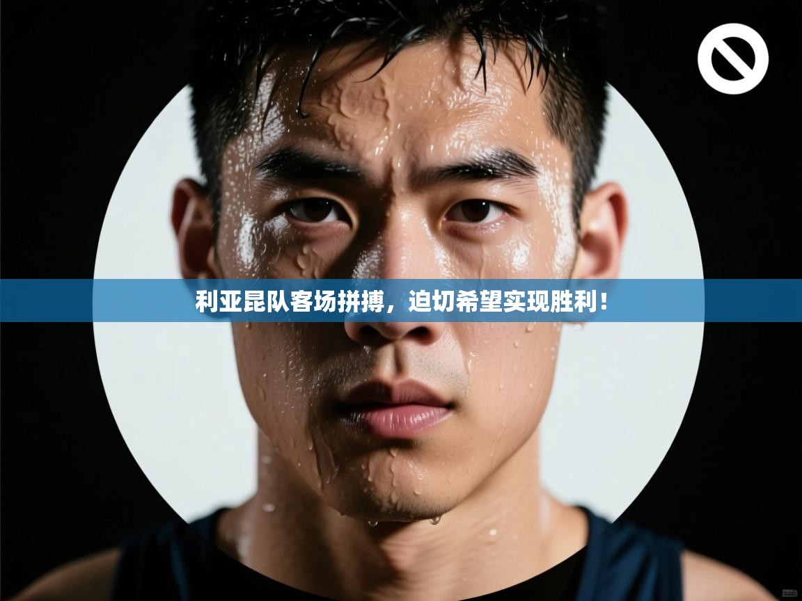 利亚昆队客场拼搏，迫切希望实现胜利！  第2张