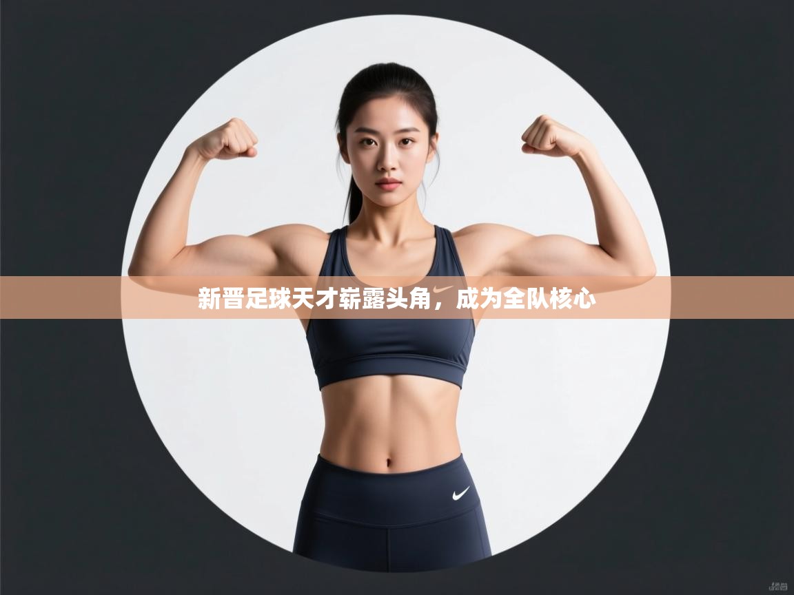 新晋足球天才崭露头角，成为全队核心  第1张