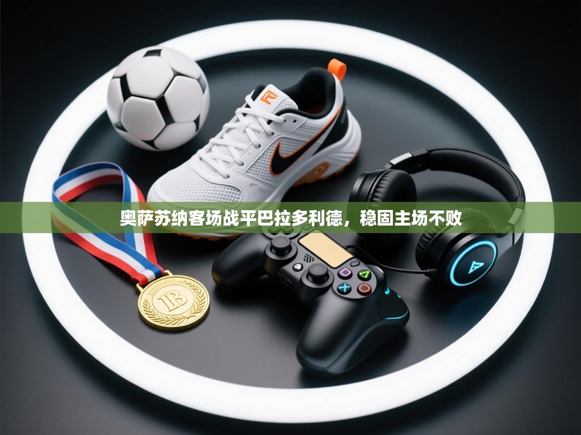 奥萨苏纳客场战平巴拉多利德，稳固主场不败  第2张