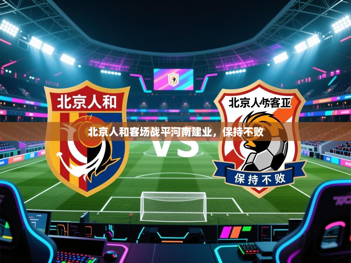 北京人和客场战平河南建业,保持不败 第2张