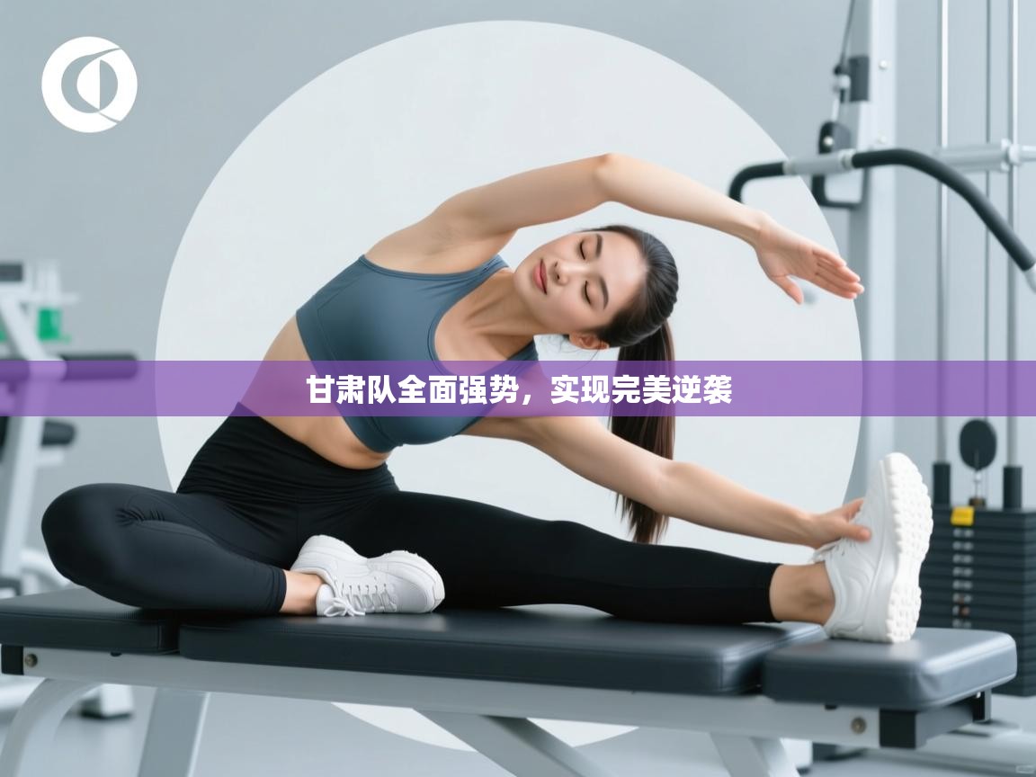 甘肃队全面强势，实现完美逆袭  第2张