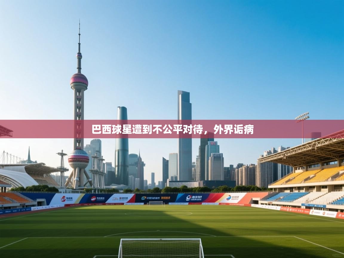 巴西球星遭到不公平对待，外界诟病  第1张